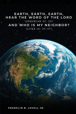 Earth, Earth, Earth, Hear the Word of the Lord: And Who Is My Neighbor? by Lovell, Franklin B.