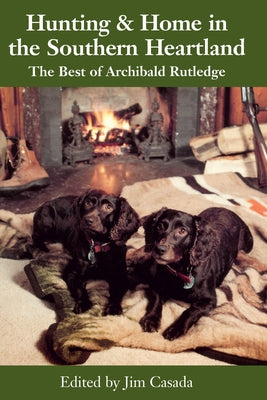 Hunting and Home in the Southern Heartland: The Best of Archibald Rutledge by Rutledge, Archibald