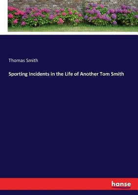 Sporting Incidents in the Life of Another Tom Smith by Smith, Thomas
