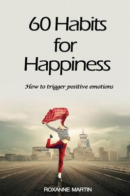 60 Habits for Happiness: How to Trigger Positive Emotions by Martin, Roxanne