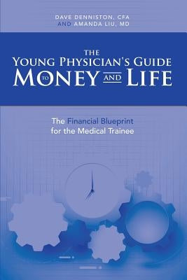 The Young Physician's Guide to Money and Life: The Financial Blueprint for the Medical Trainee Undo by Denniston, Cfa Dave