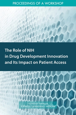 The Role of Nih in Drug Development Innovation and Its Impact on Patient Access: Proceedings of a Workshop by National Academies of Sciences Engineeri