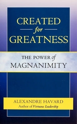 Created for Greatness: The Power of Magnanimity by Havard, Alexandre