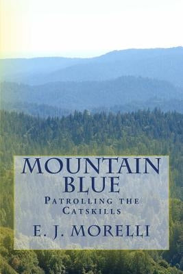 Mountain Blue: Patrolling the Catskills by Morelli, E. J.