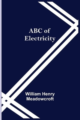 ABC of Electricity by Henry Meadowcroft, William