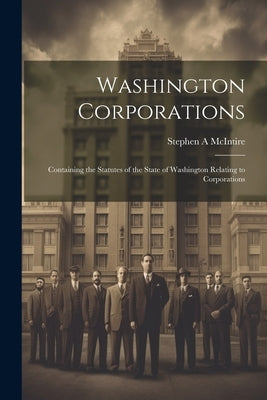 Washington Corporations; Containing the Statutes of the State of Washington Relating to Corporations by McIntire, Stephen A.