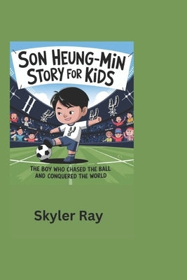 Son Heung-min story for kids: The Boy Who Chased the Ball and Conquered the World by Ray, Skyler
