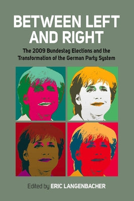 Between Left and Right: The 2009 Bundestag Elections and the Transformation of the German Party System by Langenbacher, Eric