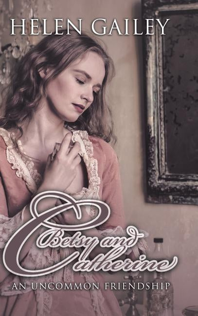 Betsy and Catherine: An Uncommon Friendship by Gailey, Helen