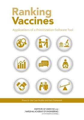 Ranking Vaccines: Applications of a Prioritization Software Tool: Phase III: Use Case Studies and Data Framework by National Academy of Engineering