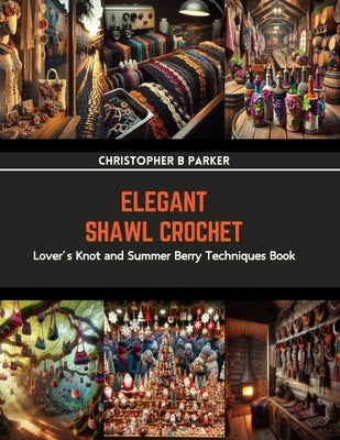 Elegant Shawl Crochet: Lover's Knot and Summer Berry Techniques Book by Parker, Christopher B.