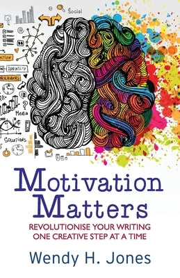 Motivation Matters: Revolutionise Your Writing One Creative Step at a Time by Jones, Wendy H.