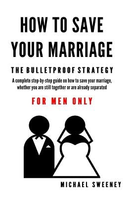 How to Save Your Marriage: The Bulletproof Strategy: FOR MEN ONLY by Sweeney, Michael