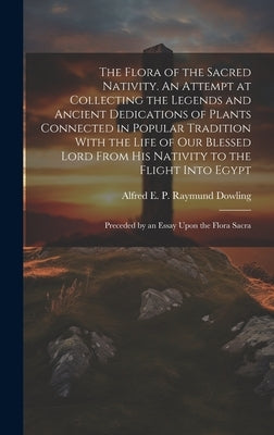 The Flora of the Sacred Nativity. An Attempt at Collecting the Legends and Ancient Dedications of Plants Connected in Popular Tradition With the Life by Dowling, Alfred E. P. Raymund