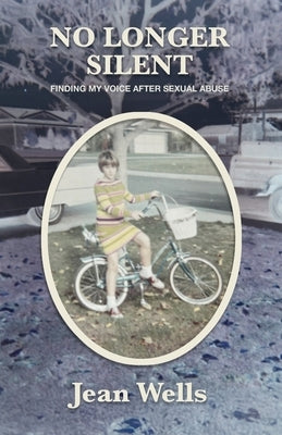 No Longer Silent: Finding My Voice After Sexual Abuse by Wells, Jean