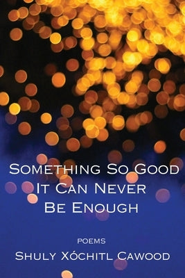 Something So Good It Can Never Be Enough by Cawood, Shuly Xóchitl