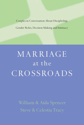Marriage at the Crossroads: Couples in Conversation About Discipleship, Gender Roles, Decision Making and Intimacy by Spencer, A?da Besan?on