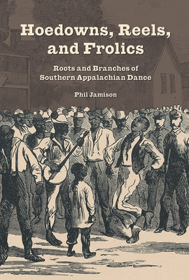 Hoedowns, Reels, and Frolics: Roots and Branches of Southern Appalachian Dance by Jamison, Phil