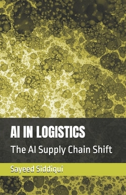 AI in Logistics: The AI Supply Chain Shift by Siddiqui, Sayeed
