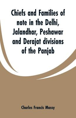 Chiefs and families of note in the Delhi, Jalandhar, Peshawar and Derajat divisions of the Panjab by Massy, Charles Francis