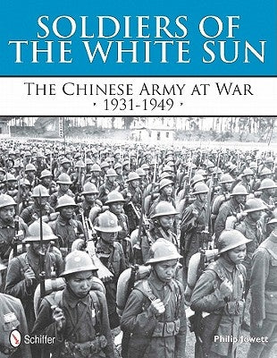 Soldiers of the White Sun: The Chinese Army at War 1931-1949 by Jowett, Philip