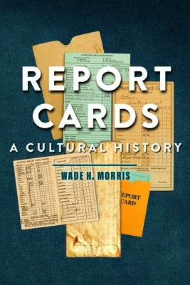 Report Cards: A Cultural History by Morris, Wade H.