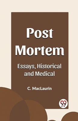 Post Mortem Essays, Historical and Medical by Maclaurin, C.
