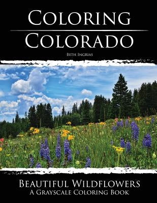 Coloring Colorado: Beautiful Wildflowers: A Grayscale Coloring Book by Ingrias, Beth
