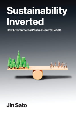 Sustainability Inverted: How Environmental Policies Control People by Sato, Jin