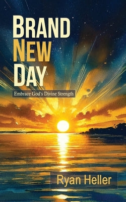 Brand New Day: Embracing God's Divine Strength by Heller, Ryan