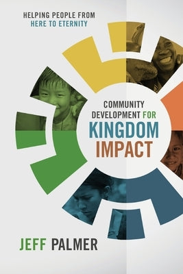 Community Development for Kingdom Impact: Helping People from Here to Eternity by Palmer, Jon Jeffrey