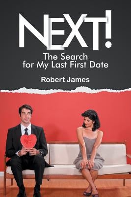 Next!: The Search for My Last First Date by James, Robert