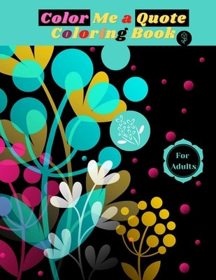 Color Me a Quote Coloring Book For Adults: Inspirational Coloring Book for Adults! Self Love And Self Esteem Quotes by King, Sydney