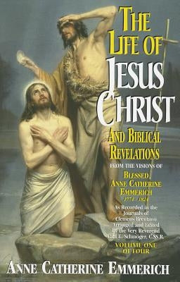 The Life of Jesus Christ and Biblical Revelations, Volume 1 by Emmerich