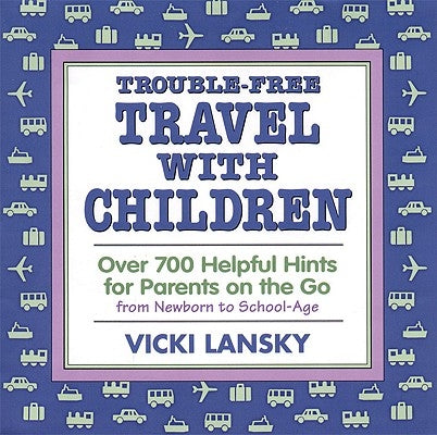Trouble-Free Travel with Children: Over 700 Helpful Hints for Parents on the Go by Lansky, Vicki