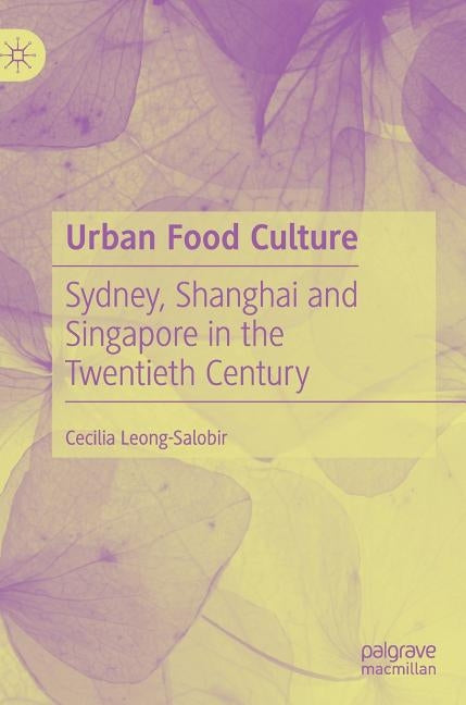 Urban Food Culture: Sydney, Shanghai and Singapore in the Twentieth Century by Leong-Salobir, Cecilia