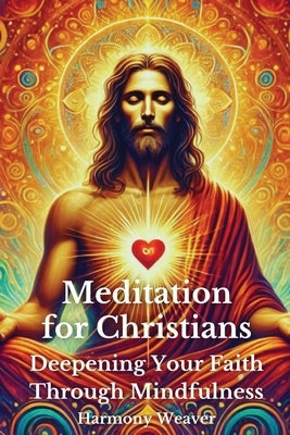 Meditation for Christians: Deepening Your Faith Through Mindfulness by Weaver, Harmony