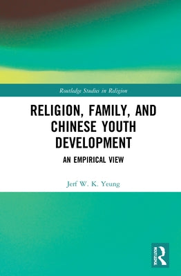Religion, Family, and Chinese Youth Development: An Empirical View by Yeung, Jerf W. K.