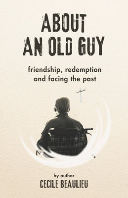 About an Old Guy: A Novel about Friendship, Redemption and Facing the Past by Beaulieu, Cecile