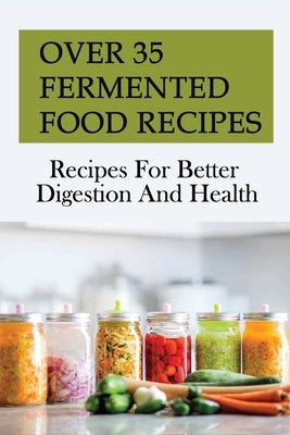 Over 35 Fermented Food Recipes: Recipes For Better Digestion And Health: Fermentation For Beginners by Gleich, Stephen