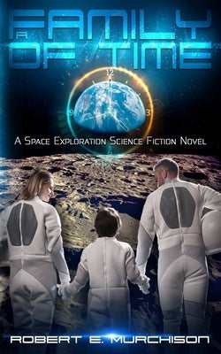 A Family of Time: A Space Exploration Science Fiction Novel by Murchison, Robert E.