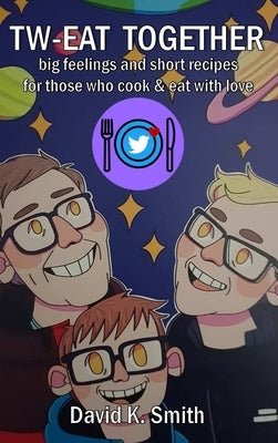 tw-eat together: big feelings and short recipes for those who cook & eat with love by Smith, David K.
