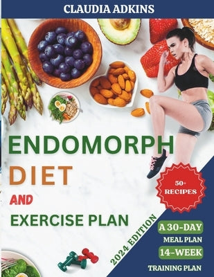 Endomorph Diet and Exercise Plan: Quick, Delicious Recipes and Workouts to Activate Your Metabolism, Burn Fat, and Lose Weight - with A 30-Day Meal Pl by Adkins, Claudia