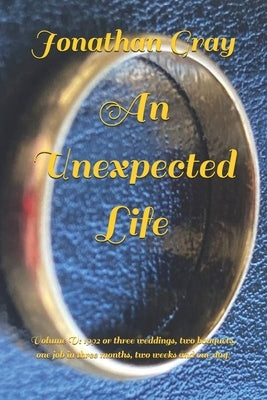 An Unexpected Life: Volume V: 1992 or three weddings, two bouquets, one job in three months, two weeks and one day! by Gray, Jonathan