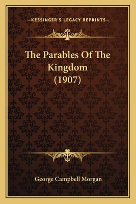 The Parables Of The Kingdom (1907) by Morgan, George Campbell