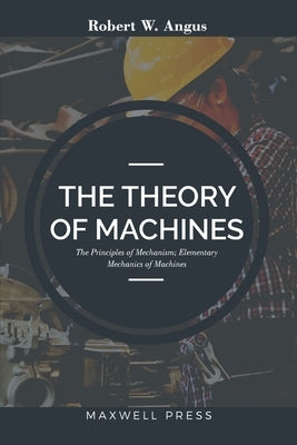 The Theory of Machines by Angus, Robert W.