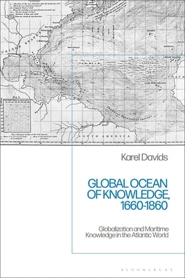 Global Ocean of Knowledge, 1660-1860: Globalization and Maritime Knowledge in the Atlantic World by Davids, Karel