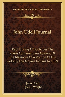 John Udell Journal: Kept During a Trip Across the Plains Containing an Account of the Massacre of a Portion of His Party by the Mojave Ind by Udell, John