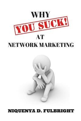Why You SUCK at Network Marketing by Fulbright, Niquenya D.