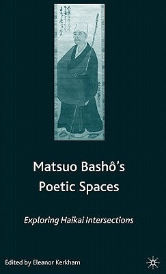 Matsuo Bash?'s Poetic Spaces: Exploring Haikai Intersections by Kerkham, E.
